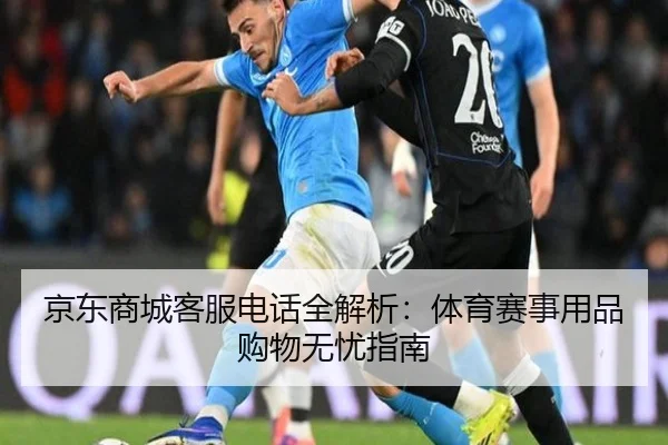 京东商城客服电话全解析：体育赛事用品购物无忧指南